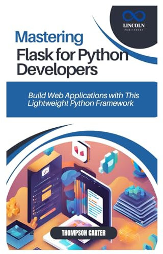 MASTERING FLASK FOR PYTHON DEVELOPERS: Build Web Applications with This Lightweight Python Framework