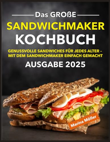 Das große Sandwichmaker Kochbuch: Genussvolle Sandwiches für jedes Alter – Mit dem Sandwichmaker einfach gemacht