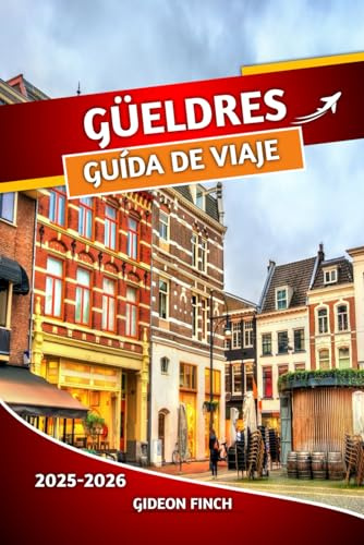 GÜELDRES GUÍA DE VIAJE 2025 2026: Manual de viaje completo de los Países Bajos con consejos esenciales, mapas y consejos internos, visitas turísticas, ... al aire libre e información práctica de viaje