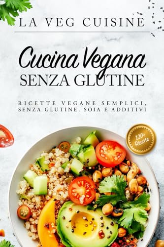 CUCINA VEGANA SENZA GLUTINE: Ricette vegane semplici, senza glutine, soia e additivi