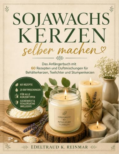 Sojawachskerzen Selber Machen: Das Anfängerbuch mit 60 Rezepten und Duftmischungen für Behälterkerzen, Teelichter und Stumpenkerzen