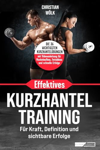 Effektives Kurzhanteltraining Für Kraft, Definition und sichtbare Erfolge: Die 36 wichtigsten Kurzhantelübungen – mit Videoanleitung für Muskelaufbau, Fettabbau und schnelle Erfolge