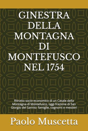 GINESTRA DELLA MONTAGNA DI MONTEFUSCO NEL 1754: Ritratto socio-economico di un Casale della Montagna di Montefusco, oggi frazione di San Giorgio del Sannio: famiglie, cognomi e mestieri