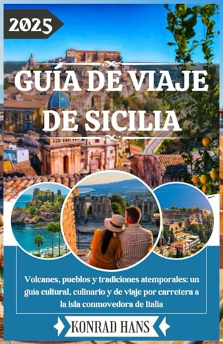 GUÍA DE VIAJE DE SICILIA 2025: Volcanes, pueblos y tradiciones atemporales: un guía cultural, culinario y de viaje por carretera a la isla conmovedora de Italia