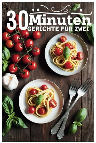 30 Minuten Gerichte für Zwei: Perfekte Mahlzeiten für zwei Personen – schnell und stressfrei