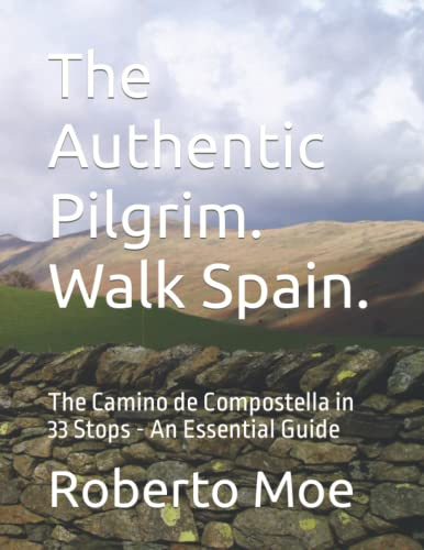 The Authentic Pilgrim. Walk Spain.: The Camino de Compostella in 33 Stops - An Essential Guide