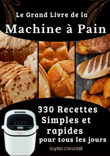 Le Grand Livre de la Machine à Pain 330 Recettes Simples et rapides pour tous les jours