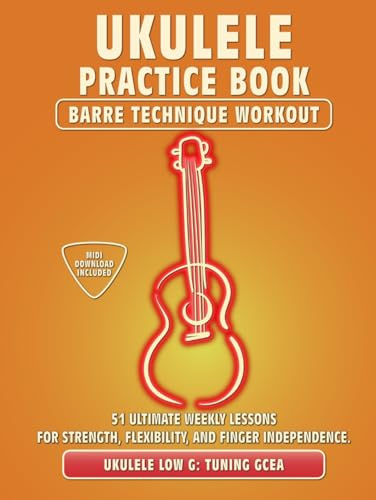 Ukulele Practice Book. Barre Technique Workout.: UKULELE LOW G TUNING GCEA. 51 Ultimate Weekly Lessons for Strength, Flexibility, and Finger ... Tabs and Notes. MIDI Download Included.