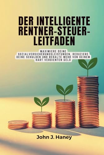 DER INTELLIGENTE RENTNER-STEUER-LEITFADEN: Maximiere deine Sozialversicherungsleistungen, reduziere deine Schulden und behalte mehr von deinem hart verdienten Geld