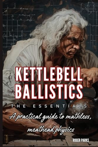 Kettlebell Ballistics: The Essentials: A practical guide to mathless, meathead physics