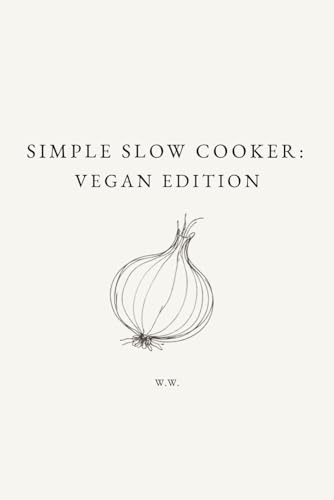 Simple Slow Cooker: Vegan Edition: A Minimalist Slow Cooker Cookbook of Everyday Recipes for Easy, Reliable Meals (The Simple Collection)