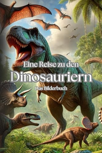 Eine Reise zu den Dinosauriern: Spektakuläres Bilderbuch über die Urzeit. Das Dino Lexikon – Exklusives Lehrbuch für Kinder ab 6 Jahren
