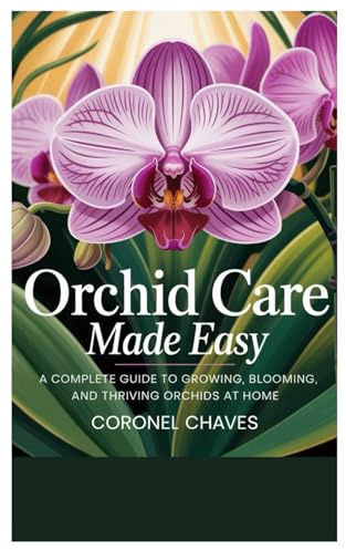 Orchid Care Made Easy: A Complete Guide to Growing, Blooming, and Thriving Orchids at Home