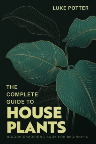 THE COMPLETE GUIDE TO HOUSEPLANTS: Indoor Gardening Book for Beginners (The Urban Farmer Series)