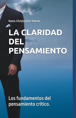 LA CLARIDAD DEL PENSAMIENTO: Los fundamentos del pensamiento crítico.