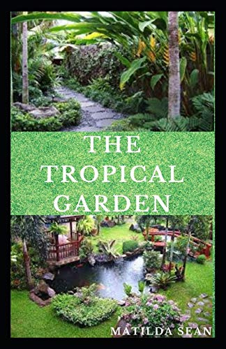 THE TROPICAL GARDEN: Guides on how to plan, plant and maintain a Tropical garden