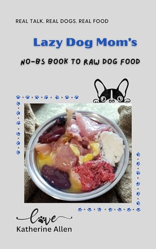 Lazy Dog Mom's No-BS Book to Raw Dog Food: A Real-World Guide to Fresh, Balanced Meals for Every Dog and Budget (Lazy Dog Mom's Guidebooks 1)