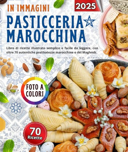 Dolci marocchini in immagini: Libro di ricette illustrato semplice e facile da leggere, con oltre 70 autentiche prelibatezze marocchine e del Maghreb.