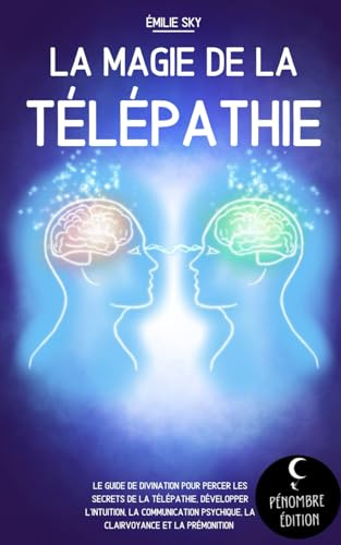 La magie de la télépathie: Le guide de divination pour percer les secrets de la télépathie, développer l’intuition, la communication psychique, la clairvoyance et la prémonition !