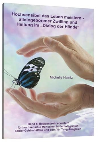 Hochsensibel das Leben meistern - alleingeborener Zwilling undHeilung im Dialog der Hände: Band 5: Bewusstsein erweitern für hochsensible ... Gehirnhälften und dem Yin Yang Ausgleich