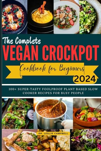 THE COMPLETE VEGAN CROCKPOT COOKBOOK FOR BEGINNERS: 100+ SUPER-TASTY FOOLPROOF PLANT BASED SLOW COOKER RECIPES FOR BUSY PEOPLE