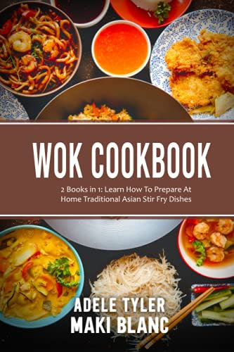 Wok Cookbook: 2 Books in 1: Learn How To Prepare At Home Traditional Asian Stir Fry Dishes