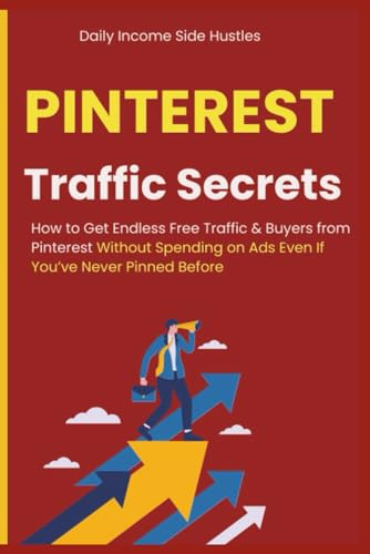 Pinterest Traffic Secrets: How to Get Endless Free Traffic & Buyers from Pinterest Without Spending on Ads Even If You’ve Never Pinned Before
