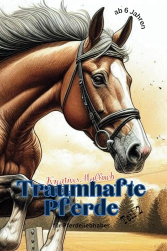 Kreatives Malbuch: Traumhafte Pferde – für Pferdeliebhaber Teil 2: ab 6 Jahren