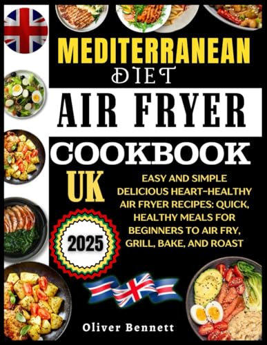 Mediterranean Diet Air Fryer Cookbook Uk: Easy And Simple Delicious Heart-Healthy Air Fryer Recipes: Quick, Healthy Meals For Beginners To Air Fry, Grill, Bake, And Roast