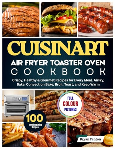 Cuisinart Air Fryer Toaster Oven Cookbook: 100 Crispy, Healthy & Gourmet Recipes for Every Meal. AirFry, Bake, Convection Bake, Broil, Toast, and Keep ... flaky pastries, perfect toast, and more.