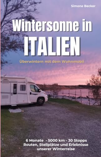 Wintersonne in Italien: Überwintern mit dem Wohnmobil. Routen, Stellplätze und Erlebnisse unserer 6monatigen Reise. (Reisetagebuch)