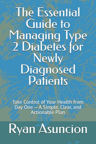 The Essential Guide to Managing Type 2 Diabetes for Newly Diagnosed Patients: Take Control of Your Health from Day One — A Simple, Clear, and Actionable Plan