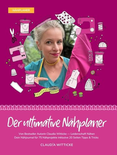 Der ultimative Nähplaner: Dein Nähjournal für 75 Nähprojekte inklusive 20 Seiten Tipps & Tricks. Von Bestseller Autorin Claudia Witticke - Leidenschaft Nähen.