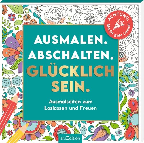 Ausmalen. Abschalten. Glücklich sein.: Ausmalseiten zum Loslassen und Freuen