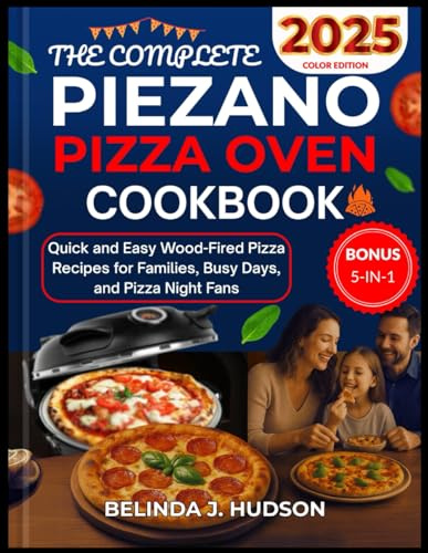 THE COMPLETE PIEZANO PIZZA OVEN COOKBOOK 2025: Quick and Easy Wood-Fired Pizza Recipes for Families, Busy Days, and Pizza Night Fans COLOR EDITION (The Ultimate Pizza Series)