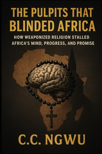 THE PULPITS THAT BLINDED AFRICA: How Weaponized Religion Stalled Africa’s Mind, Progress, and Pr