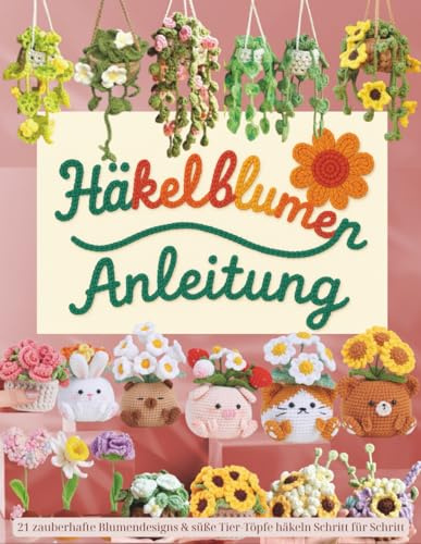 Häkelblumen Anleitung: 21 zauberhafte Blumendesigns & süße Tier-Töpfe häkeln Schritt für Schritt