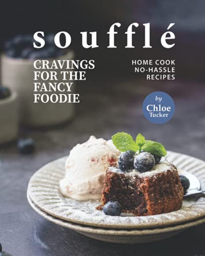 Soufflé Cravings for the Fancy Foodie: Home Cook No-Hassle Recipes