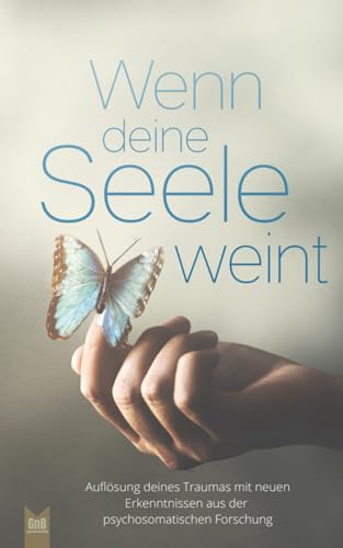 Wenn deine Seele weint - Auflösung deines Traumas mit neuen Erkenntnissen aus der psychosomatischen Forschung