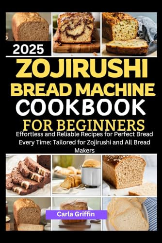 Zojirushi Bread Machine Cookbook For Beginners 2025: Effortless and Reliable Recipes for Perfect Bread Every Time: Tailored for Zojirushi and All Bread Makers