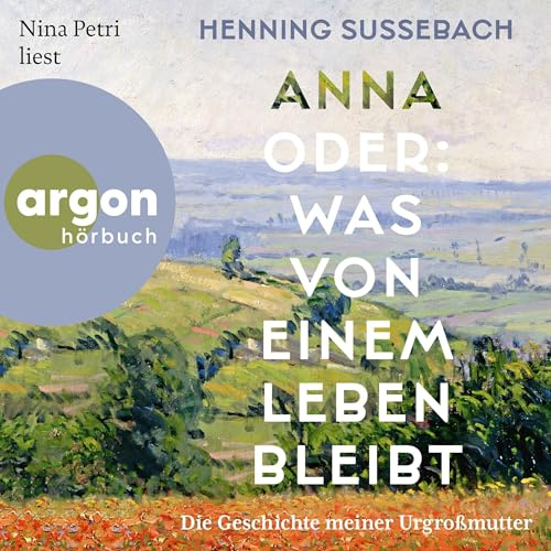 Anna oder: Was von einem Leben bleibt: Die Geschichte meiner Urgroßmutter