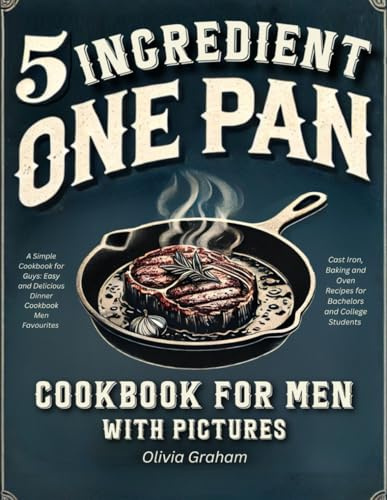 5 Ingredient One Pan Cookbook for Men with Pictures: A Simple Cookbook for Guys: Easy and Delicious Dinner Cookbook Men Favourites:Cast Iron, Baking and Oven Recipes for Bachelors and College Students