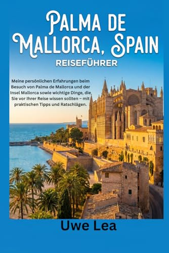 PALMA DE MALLORCA SPAIN REISEFÜHRER: Meine persönlichen Erfahrungen beim Besuch von Palma de Mallorca und der Insel Mallorca sowie wichtige Dinge, die ... – mit praktischen Tipps und Ratschlägen