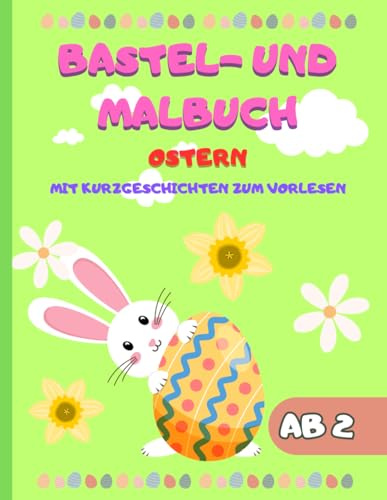 Bastel- und Malbuch für die Osterzeit: 30 schöne Malvorlagen mit 30 Kurzgeschichten zum Vorlesen | Ostern | mit extra bunten Musterseiten zum ... Ausschneiden und Kleben | für Kinder ab 2