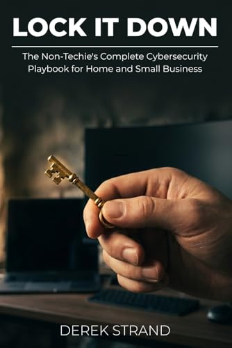 Lock It Down: The Non-Techie's Complete Cybersecurity Playbook for Home and Small Business