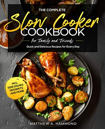 The Complete Slow Cooker Cookbook for Family and Friends: Quick and Delicious Recipes for Every Day incl. Side Dishes, Desserts and More