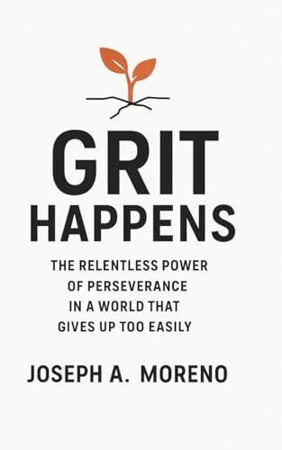 Grit Happens: The Relentless Power of Perseverance in a World That Gives Up Too Easily