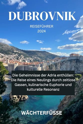 Dubrovnik REISEFÜHRER 2024: Die Geheimnisse der Adria enthüllen: Die Reise eines Neulings durch zeitlose Gassen, kulinarische Euphorie und kulturelle Resonanz (German Edition)
