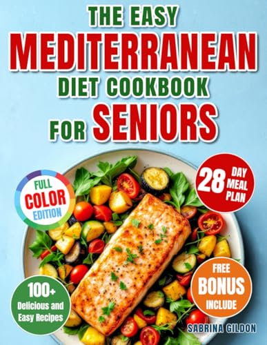 The Easy Mediterranean Diet Cookbook for Seniors: 100+ Delicious and Easy Recipes with a Complete 28-Day Meal Plan for a Healthy, Active Life and Lasting Wellness