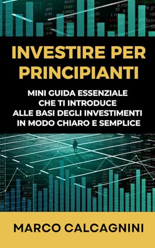 INVESTIRE PER PRINCIPIANTI: Mini guida essenziale che ti introduce alle basi degli investimenti in modo chiaro e semplice